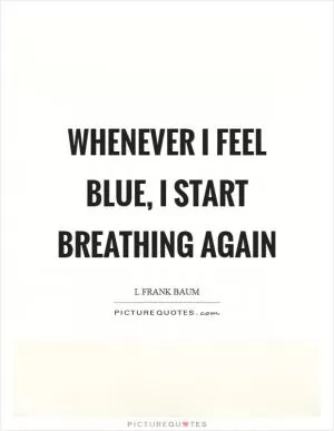 Whenever I feel blue, I start breathing again Picture Quote #1