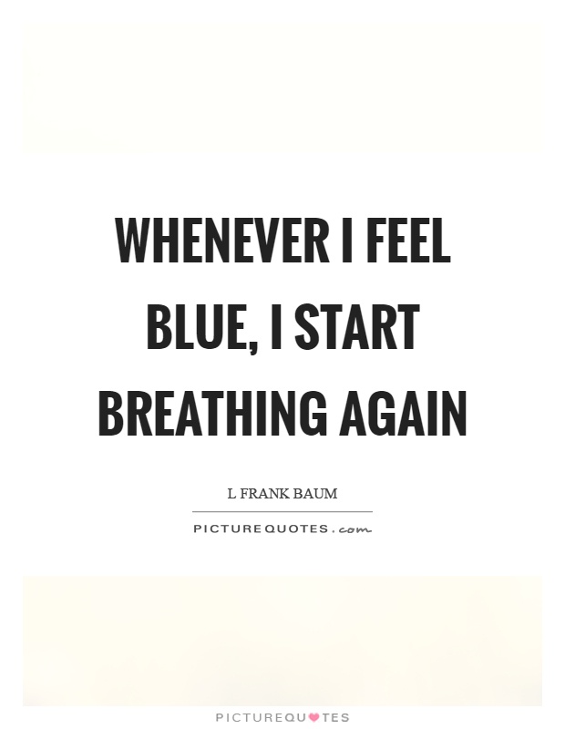 Whenever I feel blue, I start breathing again | Picture Quotes