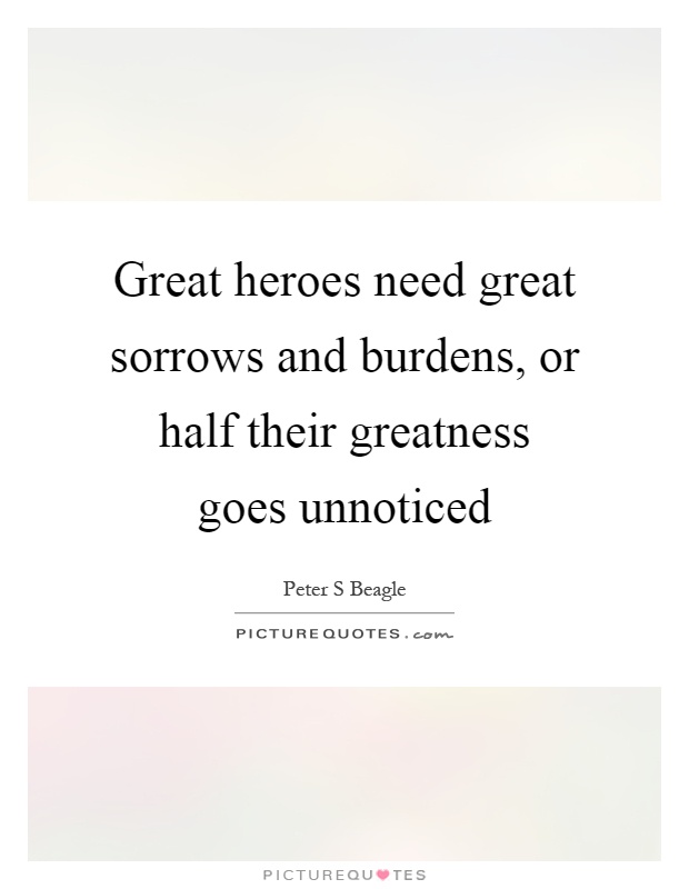 Great heroes need great sorrows and burdens, or half their greatness goes unnoticed Picture Quote #1