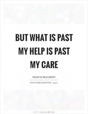 But what is past my help is past my care Picture Quote #1