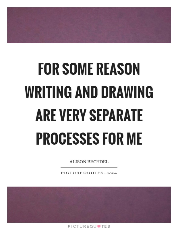 For some reason writing and drawing are very separate processes for me Picture Quote #1