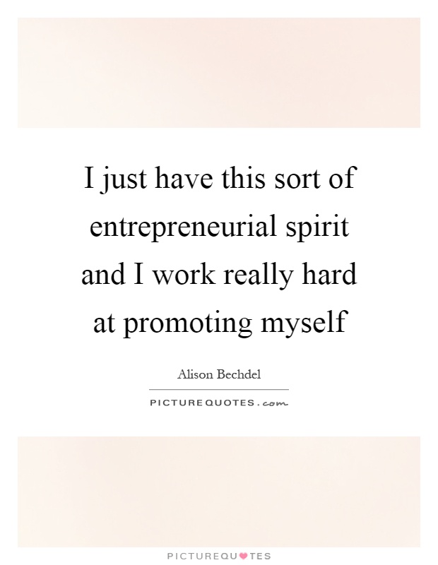 I just have this sort of entrepreneurial spirit and I work really hard at promoting myself Picture Quote #1
