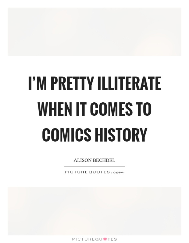 I'm pretty illiterate when it comes to comics history Picture Quote #1