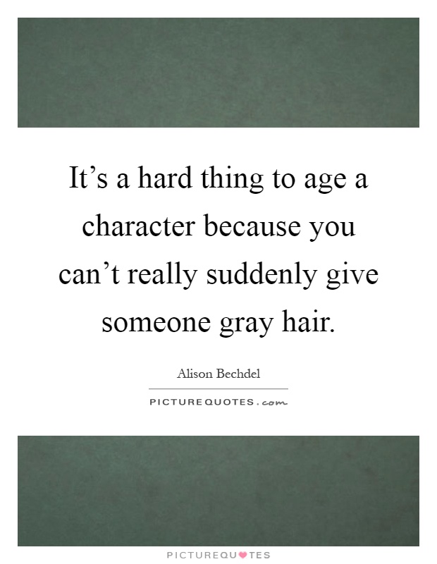 It's a hard thing to age a character because you can't really suddenly give someone gray hair Picture Quote #1