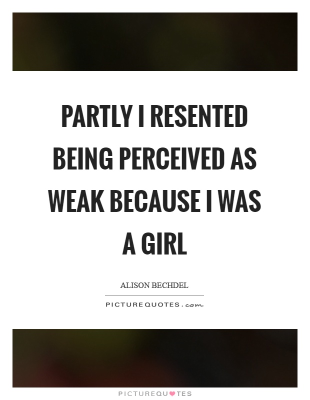 Partly I resented being perceived as weak because I was a girl Picture Quote #1