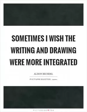 Sometimes I wish the writing and drawing were more integrated Picture Quote #1