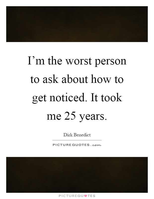 I'm the worst person to ask about how to get noticed. It took me 25 years Picture Quote #1