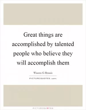 Great things are accomplished by talented people who believe they will accomplish them Picture Quote #1