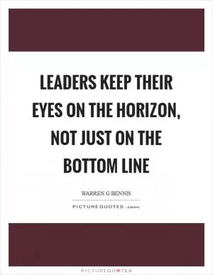 Leaders keep their eyes on the horizon, not just on the bottom line Picture Quote #1