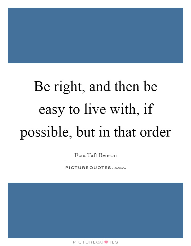 Be right, and then be easy to live with, if possible, but in that order Picture Quote #1