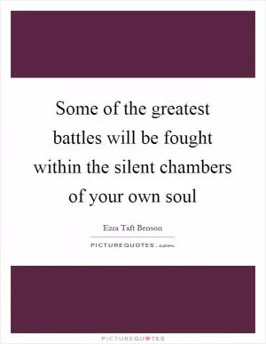 Some of the greatest battles will be fought within the silent chambers of your own soul Picture Quote #1