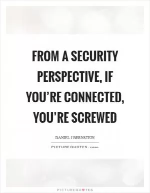 From a security perspective, if you’re connected, you’re screwed Picture Quote #1
