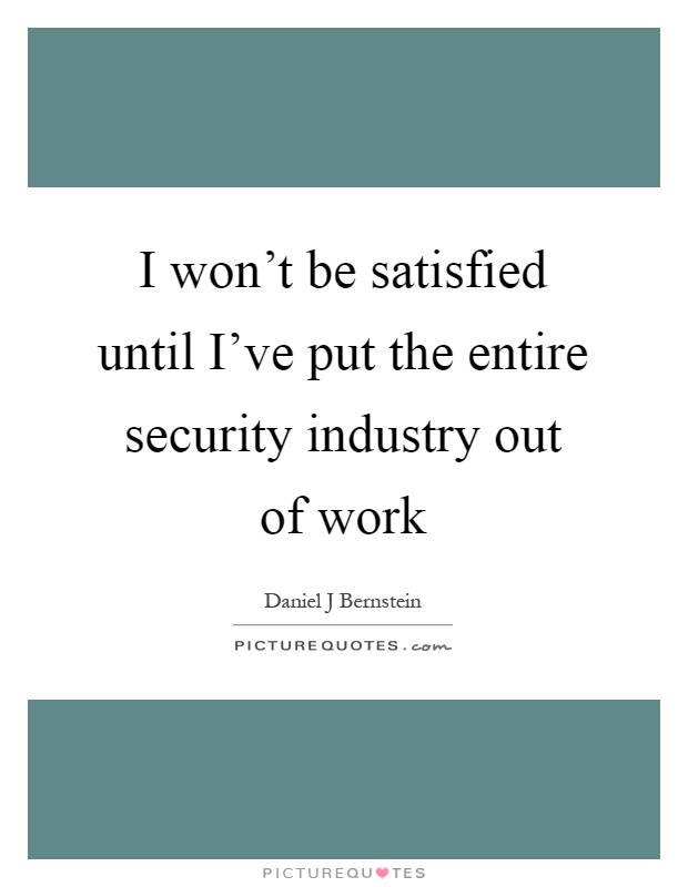 I won't be satisfied until I've put the entire security industry out of work Picture Quote #1