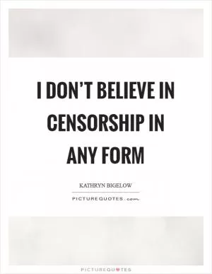 I don’t believe in censorship in any form Picture Quote #1