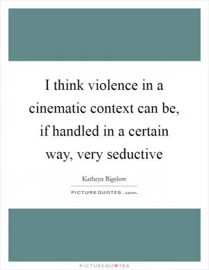 I think violence in a cinematic context can be, if handled in a certain way, very seductive Picture Quote #1