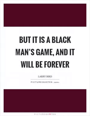 But it is a black man’s game, and it will be forever Picture Quote #1