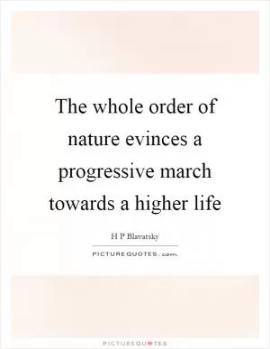 The whole order of nature evinces a progressive march towards a higher life Picture Quote #1