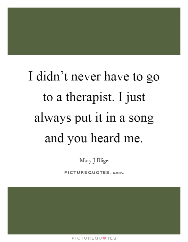 I didn't never have to go to a therapist. I just always put it in a song and you heard me Picture Quote #1