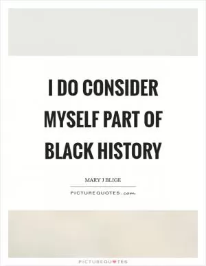 I do consider myself part of black history Picture Quote #1