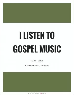 I listen to gospel music Picture Quote #1
