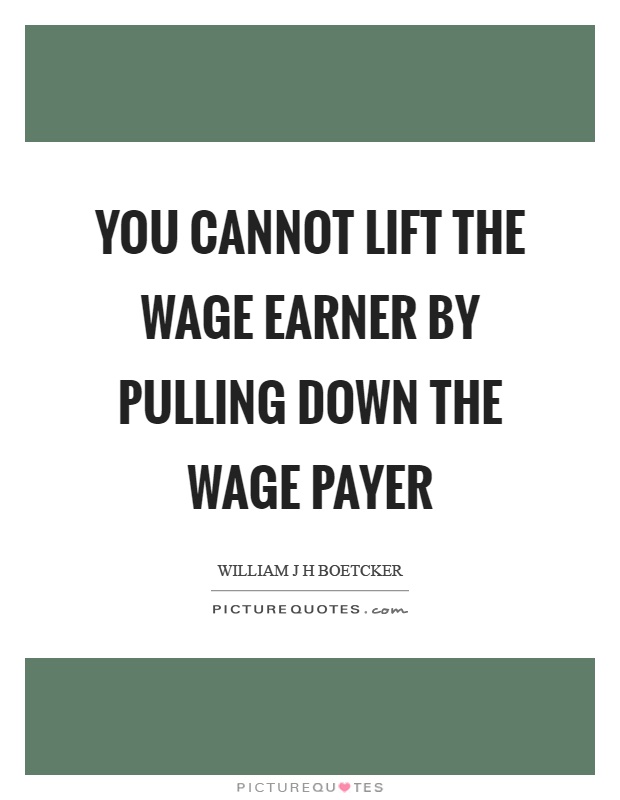 You cannot lift the wage earner by pulling down the wage payer Picture Quote #1