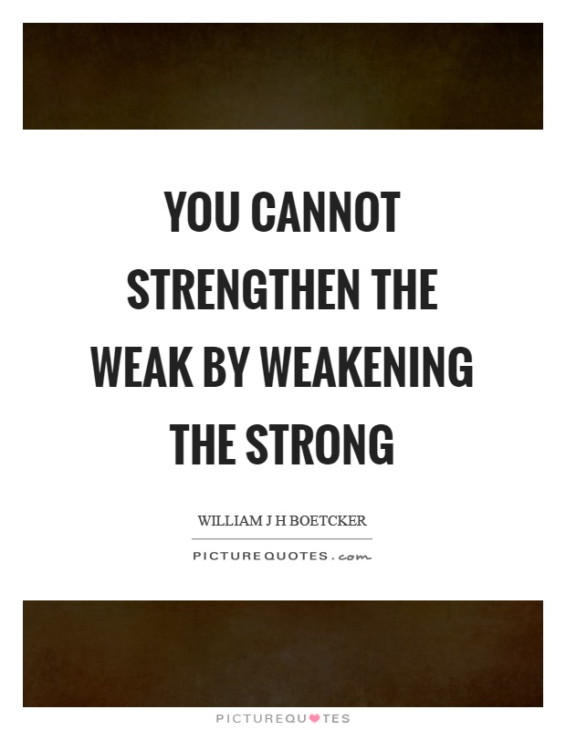 You cannot strengthen the weak by weakening the strong Picture Quote #1