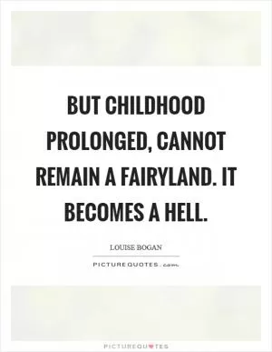 But childhood prolonged, cannot remain a fairyland. It becomes a hell Picture Quote #1