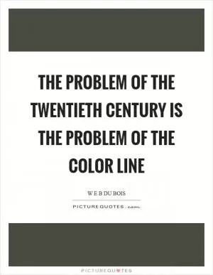The problem of the twentieth century is the problem of the color line Picture Quote #1