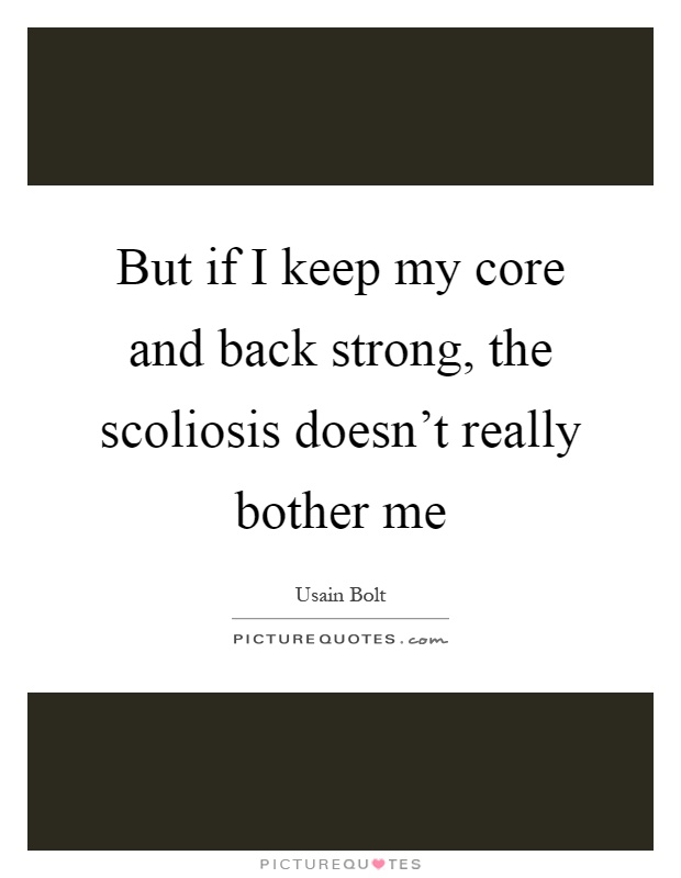 But if I keep my core and back strong, the scoliosis doesn't really bother me Picture Quote #1