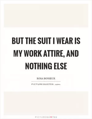 But the suit I wear is my work attire, and nothing else Picture Quote #1