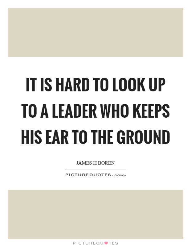 It is hard to look up to a leader who keeps his ear to the ground Picture Quote #1