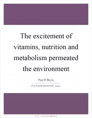 The excitement of vitamins, nutrition and metabolism permeated the environment Picture Quote #1
