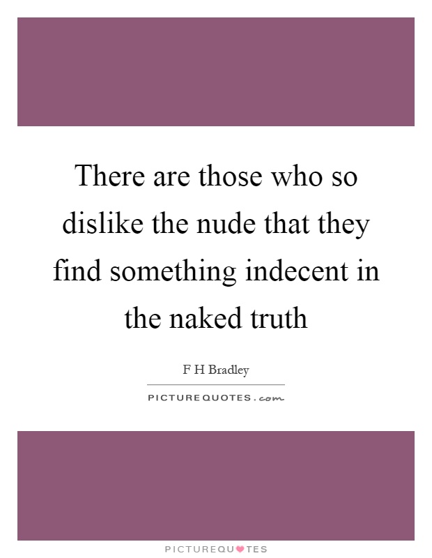 There are those who so dislike the nude that they find something indecent in the naked truth Picture Quote #1