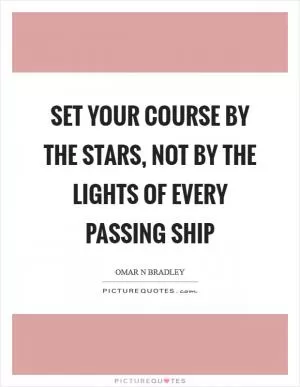 Set your course by the stars, not by the lights of every passing ship Picture Quote #1