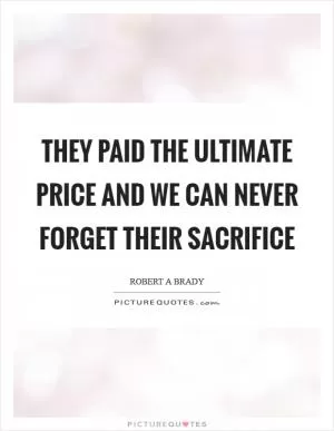 They paid the ultimate price and we can never forget their sacrifice Picture Quote #1
