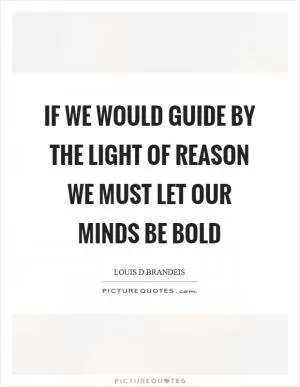 If we would guide by the light of reason we must let our minds be bold Picture Quote #1