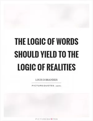 The logic of words should yield to the logic of realities Picture Quote #1