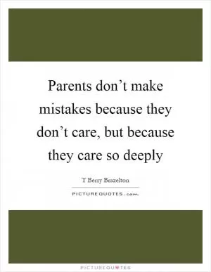Parents don’t make mistakes because they don’t care, but because they care so deeply Picture Quote #1