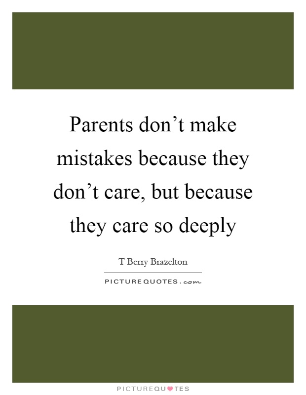 Parents don't make mistakes because they don't care, but because they care so deeply Picture Quote #1