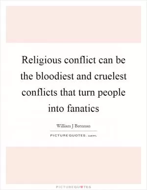 Religious conflict can be the bloodiest and cruelest conflicts that turn people into fanatics Picture Quote #1