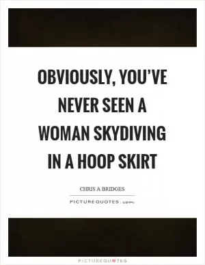 Obviously, you’ve never seen a woman skydiving in a hoop skirt Picture Quote #1