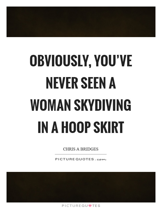 Obviously, you've never seen a woman skydiving in a hoop skirt Picture Quote #1