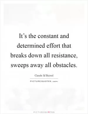 It’s the constant and determined effort that breaks down all resistance, sweeps away all obstacles Picture Quote #1