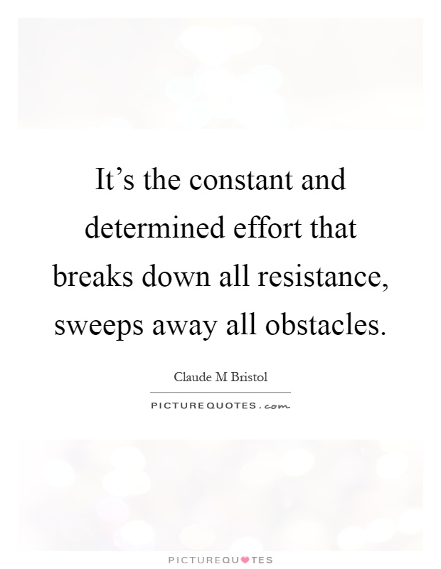 It's the constant and determined effort that breaks down all resistance, sweeps away all obstacles Picture Quote #1