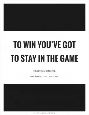 To win you’ve got to stay in the game Picture Quote #1