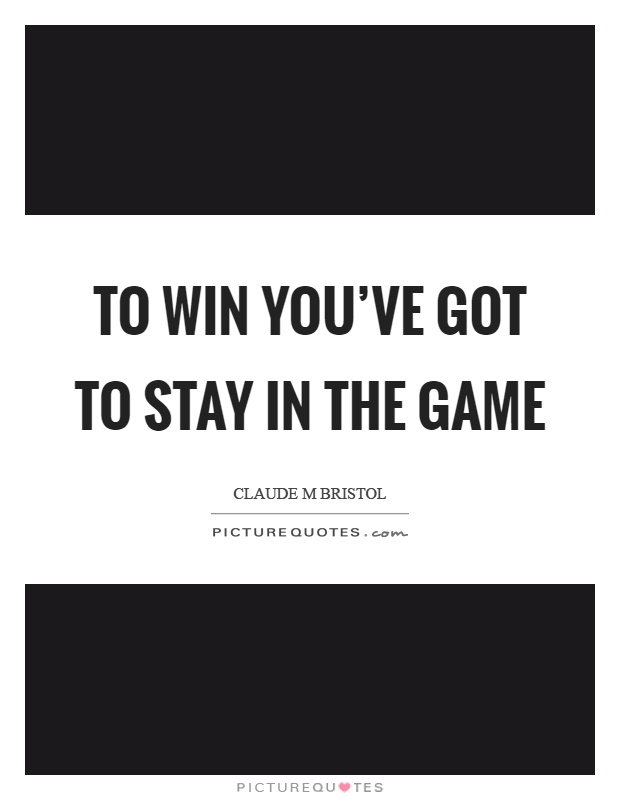To win you've got to stay in the game Picture Quote #1