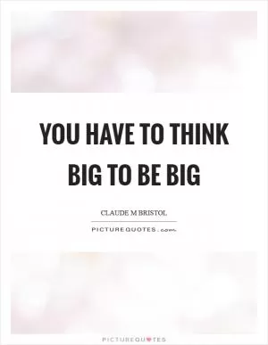 You have to think big to be big Picture Quote #1