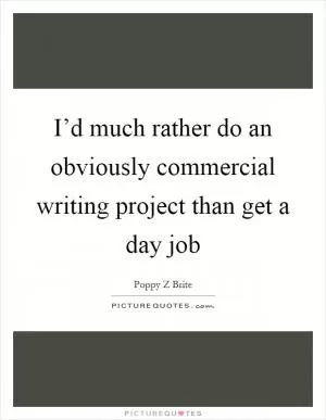 I’d much rather do an obviously commercial writing project than get a day job Picture Quote #1