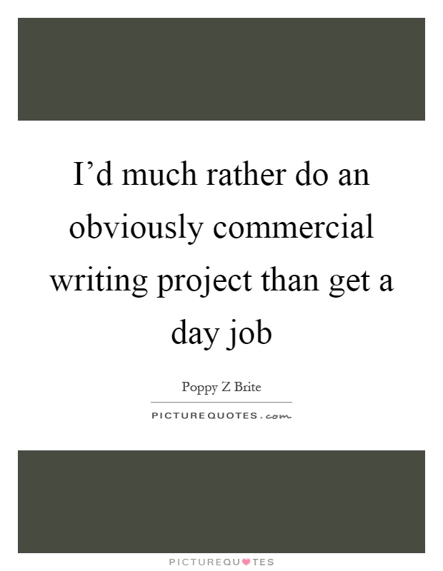 I'd much rather do an obviously commercial writing project than get a day job Picture Quote #1