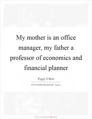 My mother is an office manager, my father a professor of economics and financial planner Picture Quote #1
